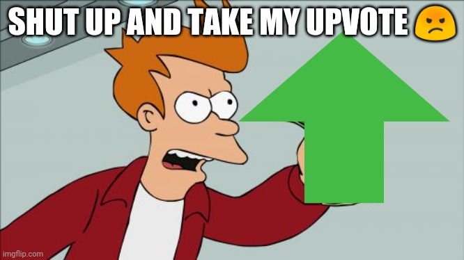 SHUT UP AND TAKE MY UPVOTE ? | made w/ Imgflip meme maker