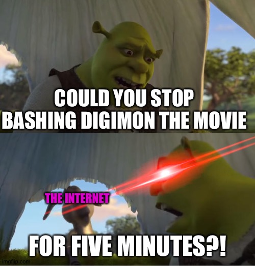 Shrek For Five Minutes | COULD YOU STOP BASHING DIGIMON THE MOVIE; THE INTERNET; FOR FIVE MINUTES?! | image tagged in shrek for five minutes | made w/ Imgflip meme maker