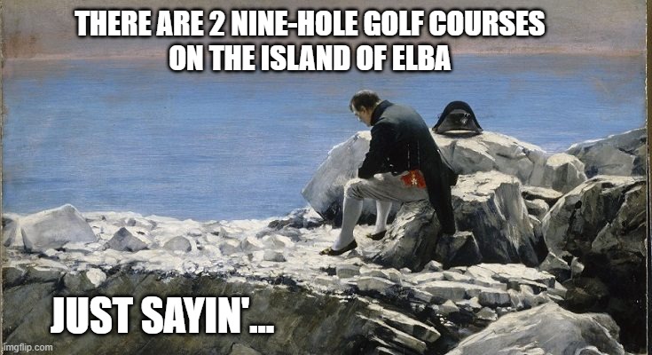 Trump in exile | THERE ARE 2 NINE-HOLE GOLF COURSES
ON THE ISLAND OF ELBA; JUST SAYIN'... | image tagged in trump exile,impeachment solution | made w/ Imgflip meme maker
