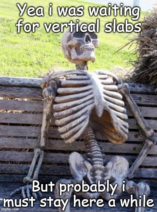 Waiting Skeleton | Yea i was waiting for vertical slabs; But probably i must stay here a while | image tagged in memes,waiting skeleton | made w/ Imgflip meme maker
