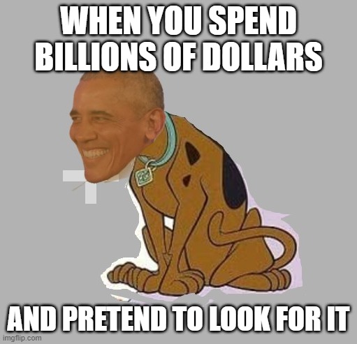 baracky doo | WHEN YOU SPEND BILLIONS OF DOLLARS; AND PRETEND TO LOOK FOR IT | image tagged in baracky doo | made w/ Imgflip meme maker