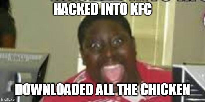 HACKED INTO KFC; DOWNLOADED ALL THE CHICKEN | made w/ Imgflip meme maker