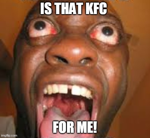 IS THAT KFC; FOR ME! | made w/ Imgflip meme maker