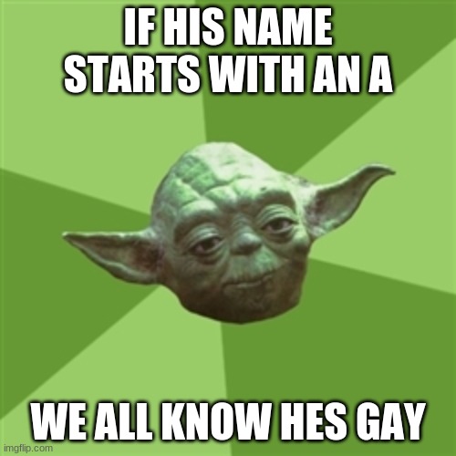Advice Yoda |  IF HIS NAME STARTS WITH AN A; WE ALL KNOW HES GAY | image tagged in memes,advice yoda | made w/ Imgflip meme maker