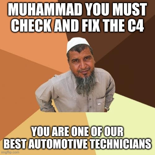 Ordinary Muslim Man | MUHAMMAD YOU MUST CHECK AND FIX THE C4; YOU ARE ONE OF OUR BEST AUTOMOTIVE TECHNICIANS | image tagged in memes,ordinary muslim man | made w/ Imgflip meme maker
