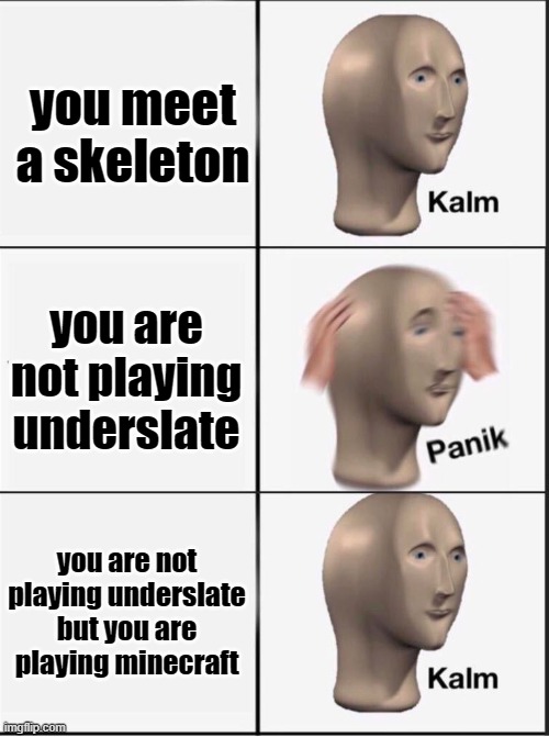 Reverse kalm panik | you meet a skeleton you are not playing underslate you are not playing underslate but you are playing minecraft | image tagged in reverse kalm panik | made w/ Imgflip meme maker