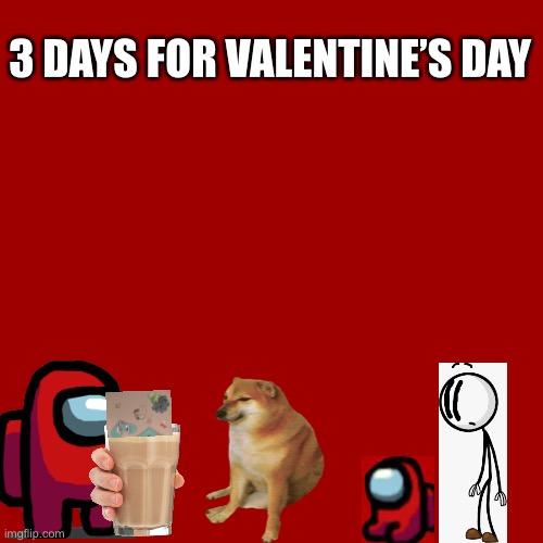 3 days left | 3 DAYS FOE VALENTINE’S DAY; 3 DAYS FOR VALENTINE’S DAY | image tagged in memes,blank transparent square,among us | made w/ Imgflip meme maker