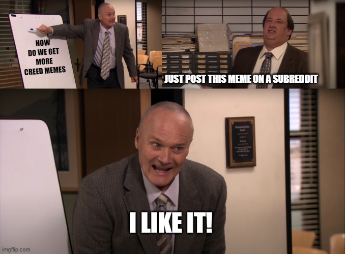 Creed likes it | HOW DO WE GET MORE CREED MEMES; JUST POST THIS MEME ON A SUBREDDIT; I LIKE IT! | image tagged in the office,meme ideas | made w/ Imgflip meme maker