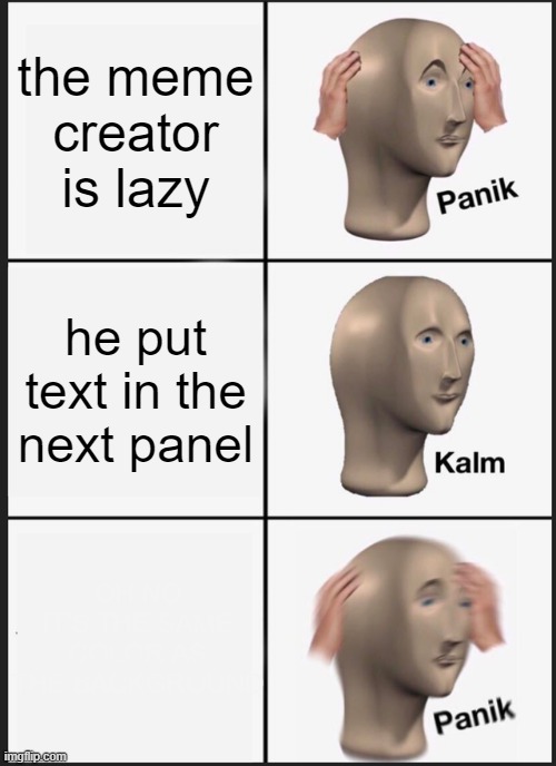 Yes, there is text in that panel. | the meme creator is lazy; he put text in the next panel; OH NO IT'S THE SAME COLOR AS THE BACKGROUND | image tagged in memes,panik kalm panik | made w/ Imgflip meme maker