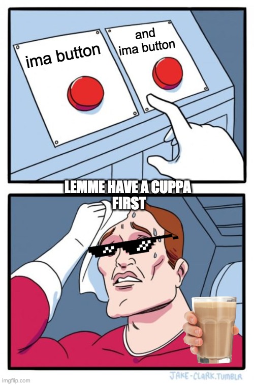 Two Buttons | and ima button; ima button; LEMME HAVE A CUPPA 
FIRST | image tagged in memes,two buttons | made w/ Imgflip meme maker