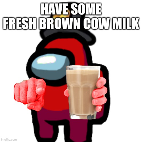have some choccy milk | HAVE SOME FRESH BROWN COW MILK | image tagged in have some choccy milk | made w/ Imgflip meme maker