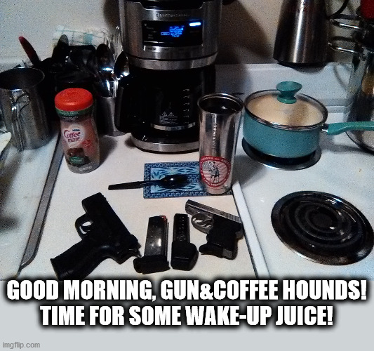 Good morning gun & coffee lovers! |  GOOD MORNING, GUN&COFFEE HOUNDS!
TIME FOR SOME WAKE-UP JUICE! | image tagged in guns,coffee | made w/ Imgflip meme maker