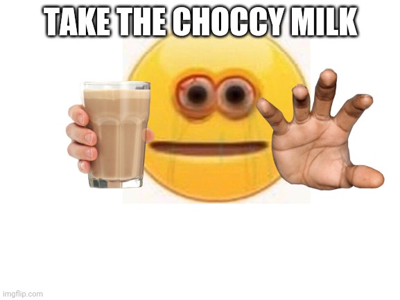 Blank White Template |  TAKE THE CHOCCY MILK | image tagged in blank white template | made w/ Imgflip meme maker