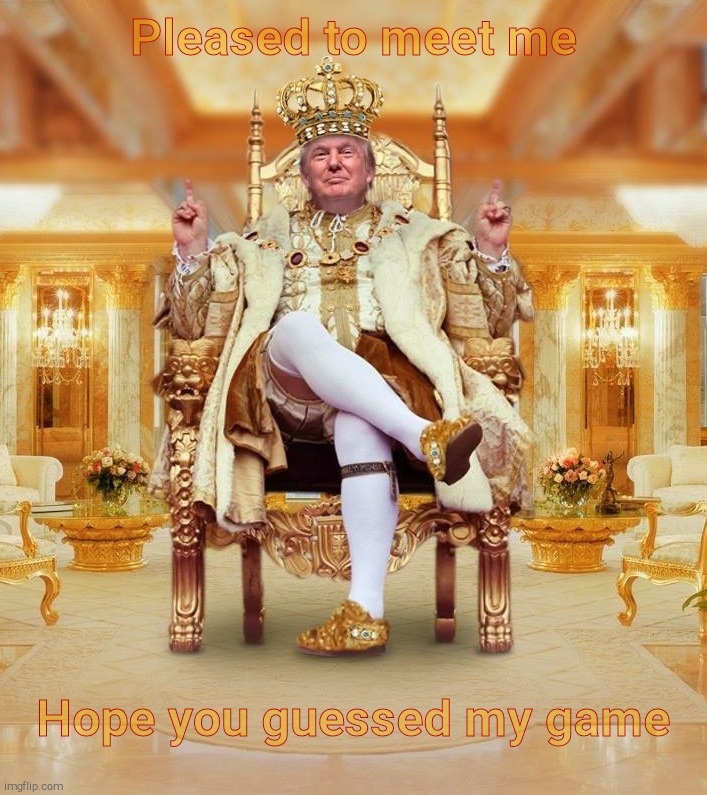 trump throne | Pleased to meet me Hope you guessed my game | image tagged in trump throne | made w/ Imgflip meme maker