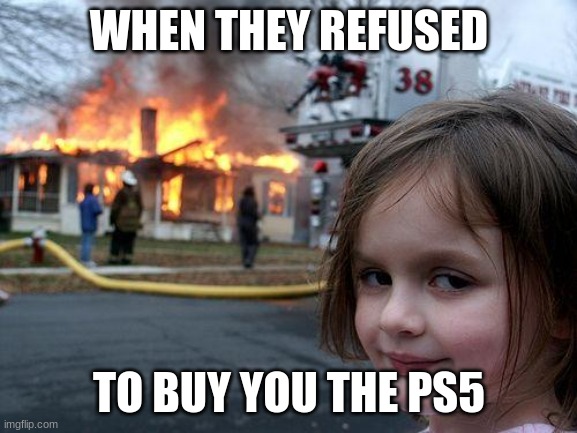 Disaster Girl | WHEN THEY REFUSED; TO BUY YOU THE PS5 | image tagged in memes,disaster girl | made w/ Imgflip meme maker