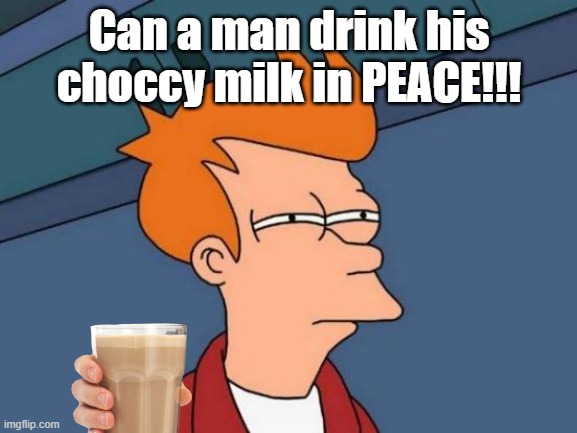 Futurama Fry | Can a man drink his choccy milk in PEACE!!! | image tagged in memes,futurama fry | made w/ Imgflip meme maker