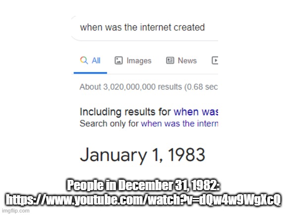 People in December 31, 1982:
https://www.youtube.com/watch?v=dQw4w9WgXcQ | image tagged in blank white template | made w/ Imgflip meme maker