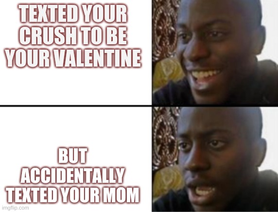 Oh yeah! Oh no... | TEXTED YOUR CRUSH TO BE YOUR VALENTINE; BUT ACCIDENTALLY TEXTED YOUR MOM | image tagged in oh yeah oh no | made w/ Imgflip meme maker