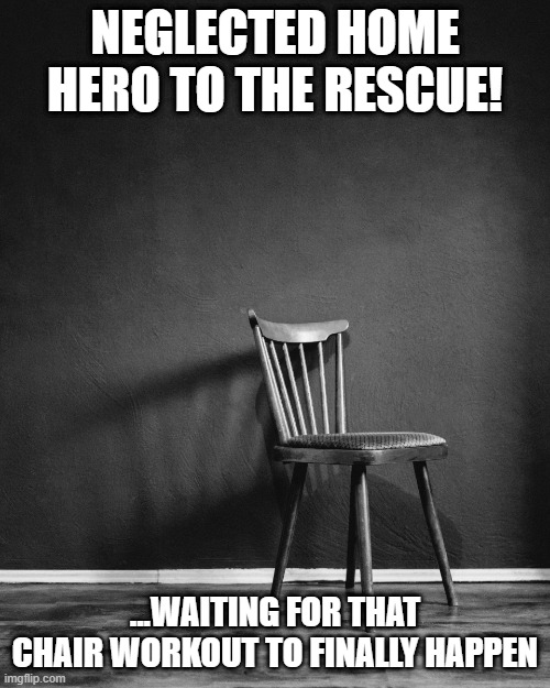 NEGLECTED HOME HERO TO THE RESCUE! ...WAITING FOR THAT CHAIR WORKOUT TO FINALLY HAPPEN | made w/ Imgflip meme maker