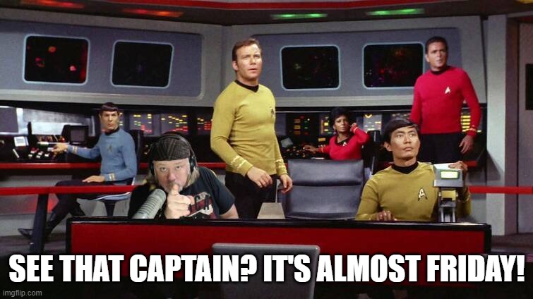 STAR TREK THURSDAY | SEE THAT CAPTAIN? IT'S ALMOST FRIDAY! | image tagged in thursday,friday | made w/ Imgflip meme maker