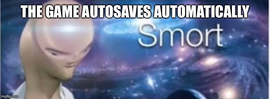 Meme man smort | THE GAME AUTOSAVES AUTOMATICALLY | image tagged in meme man smort | made w/ Imgflip meme maker