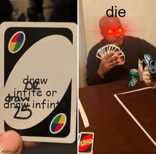 UNO Draw 25 Cards Meme | die; draw infite or draw infinte | image tagged in memes,uno draw 25 cards | made w/ Imgflip meme maker