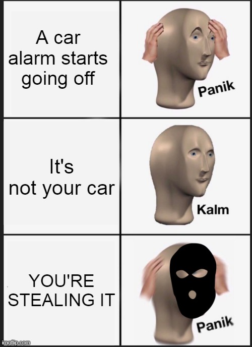 WEEWOOWEEWOO | A car alarm starts going off; It's not your car; YOU'RE STEALING IT | image tagged in memes,panik kalm panik | made w/ Imgflip meme maker