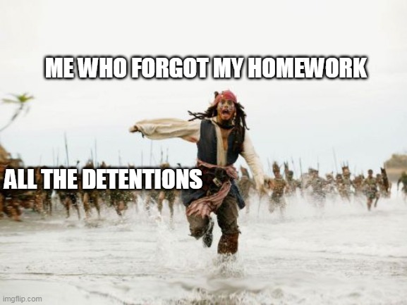 Me who forgot my homework... | ME WHO FORGOT MY HOMEWORK; ALL THE DETENTIONS | image tagged in memes,jack sparrow being chased | made w/ Imgflip meme maker
