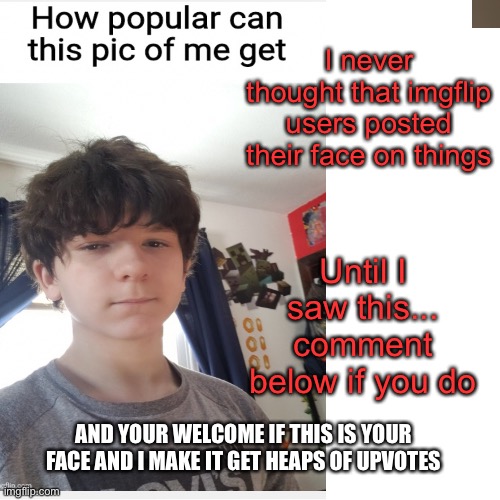 So this is a thing now? | I never thought that imgflip users posted their face on things; Until I saw this... comment below if you do; AND YOUR WELCOME IF THIS IS YOUR FACE AND I MAKE IT GET HEAPS OF UPVOTES | image tagged in upvotes | made w/ Imgflip meme maker