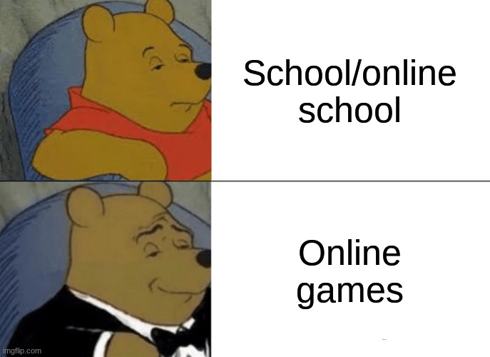 Tuxedo Winnie The Pooh Meme | School/online school; Online games | image tagged in memes,tuxedo winnie the pooh | made w/ Imgflip meme maker