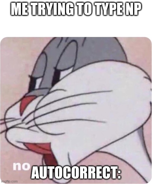 Bugs Bunny No | ME TRYING TO TYPE NP; AUTOCORRECT: | image tagged in bugs bunny no | made w/ Imgflip meme maker
