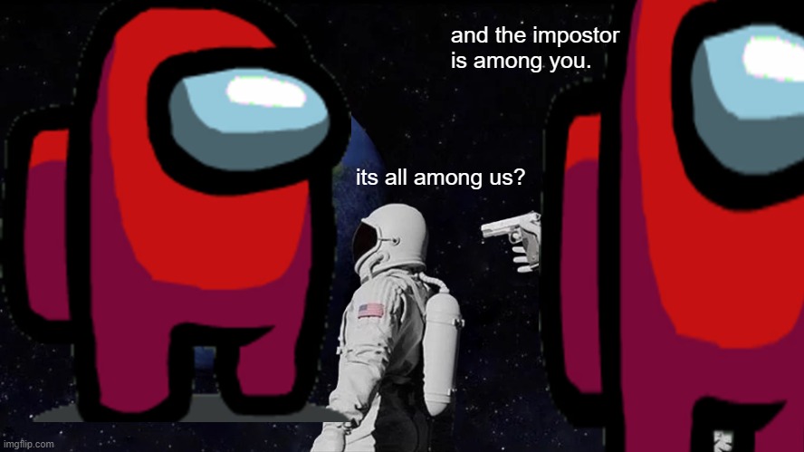 Always Has Been | and the impostor is among you. its all among us? | image tagged in memes,always has been,among us,there is one impostor among us,meme | made w/ Imgflip meme maker