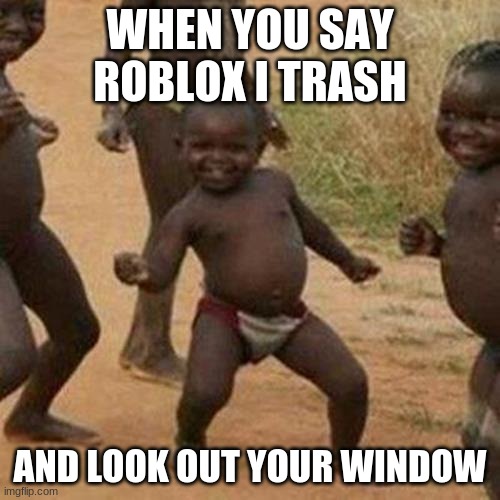 Third World Success Kid | WHEN YOU SAY ROBLOX I TRASH; AND LOOK OUT YOUR WINDOW | image tagged in memes,third world success kid | made w/ Imgflip meme maker