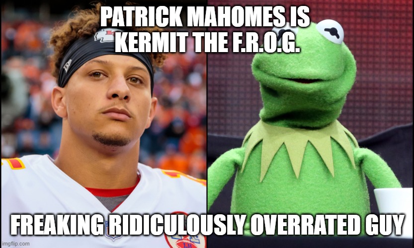Mahomes the frog | PATRICK MAHOMES IS 
KERMIT THE F.R.O.G. FREAKING RIDICULOUSLY OVERRATED GUY | image tagged in nfl,superbowl,kansas city chiefs | made w/ Imgflip meme maker
