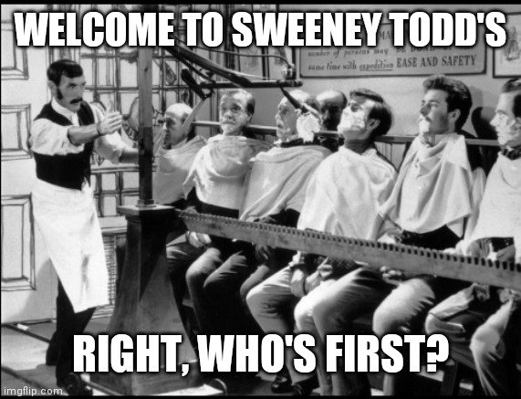 WELCOME TO SWEENEY TODD'S; RIGHT, WHO'S FIRST? | image tagged in those were the days | made w/ Imgflip meme maker