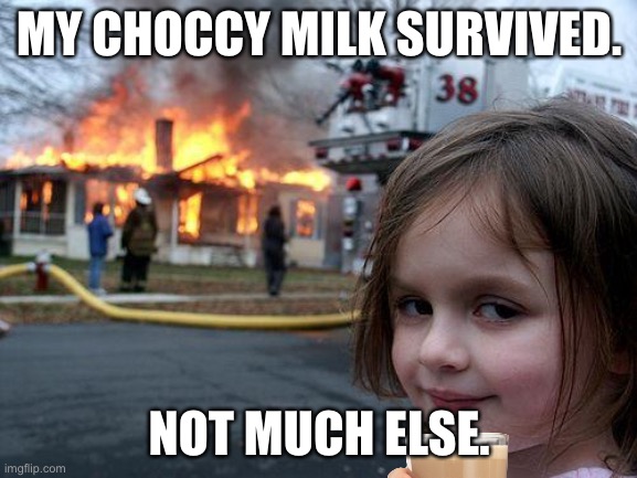 Disaster Girl | MY CHOCCY MILK SURVIVED. NOT MUCH ELSE. | image tagged in memes,disaster girl,meme,funny | made w/ Imgflip meme maker