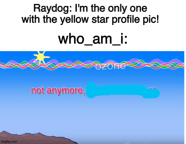 Im not trying to be rude they're both equally good users | Raydog: I'm the only one with the yellow star profile pic! who_am_i: | image tagged in blank white template,not anymore,raydog,who am i,memes,profile picture | made w/ Imgflip meme maker