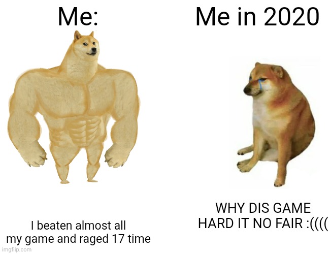 Gamer in nutshell | Me:; Me in 2020; WHY DIS GAME HARD IT NO FAIR :((((; I beaten almost all my game and raged 17 time | image tagged in memes,buff doge vs cheems | made w/ Imgflip meme maker