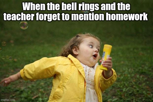 girl running | When the bell rings and the teacher forget to mention homework | image tagged in girl running | made w/ Imgflip meme maker