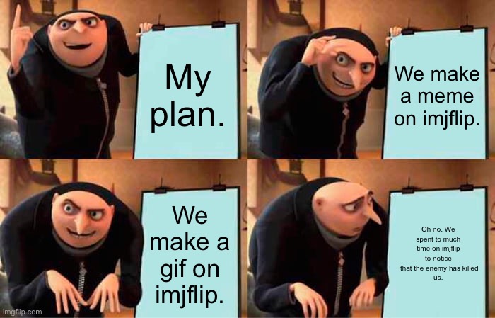 Gru's Plan Meme | My plan. We make a meme on imjflip. We make a gif on imjflip. Oh no. We spent to much time on imjflip to notice
 that the enemy has killed
us. | image tagged in memes,gru's plan | made w/ Imgflip meme maker