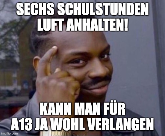 Smart Guy | SECHS SCHULSTUNDEN LUFT ANHALTEN! KANN MAN FÜR A13 JA WOHL VERLANGEN | image tagged in smart guy | made w/ Imgflip meme maker