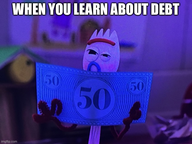 Triggered Forky | WHEN YOU LEARN ABOUT DEBT | image tagged in triggered forky | made w/ Imgflip meme maker