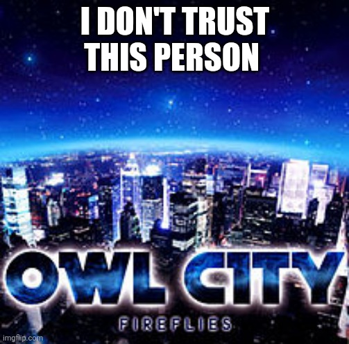 https://imgflip.com/user/ChildAbusePreventer | I DON'T TRUST THIS PERSON | image tagged in owl city | made w/ Imgflip meme maker