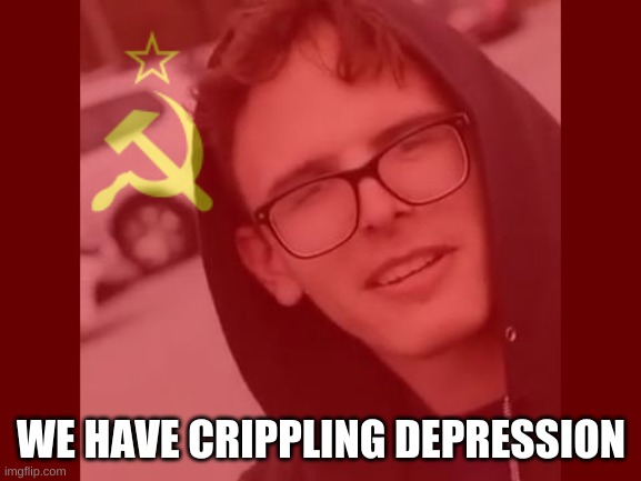 WE HAVE CRIPPLING DEPRESSION | made w/ Imgflip meme maker