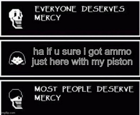 Papyrus Hates You | ha if u sure i got ammo just here with my piston | image tagged in papyrus hates you | made w/ Imgflip meme maker