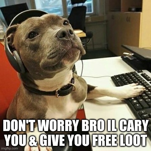 With my experience when you start a game with a Toxic community is Hard but Its always these types of players that help you. The | DON'T WORRY BRO IL CARY YOU & GIVE YOU FREE LOOT | image tagged in pit bull tech support | made w/ Imgflip meme maker