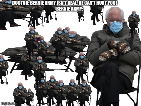 Bernie Army vs Tiny Guy | DOCTOR: BERNIE ARMY ISN’T REAL, HE CAN’T HURT YOU! BERNIE ARMY: | image tagged in blank white template,bernie i am once again asking for your support,bernie sanders | made w/ Imgflip meme maker
