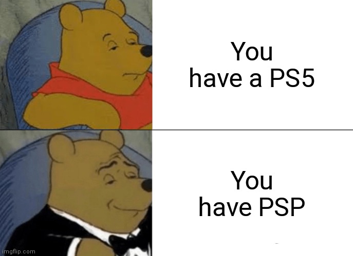 It's true, PSP's don't appear frequently. | You have a PS5; You have PSP | image tagged in memes,tuxedo winnie the pooh | made w/ Imgflip meme maker