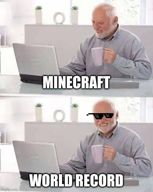 How i feel | MINECRAFT; WORLD RECORD | image tagged in memes,hide the pain harold | made w/ Imgflip meme maker