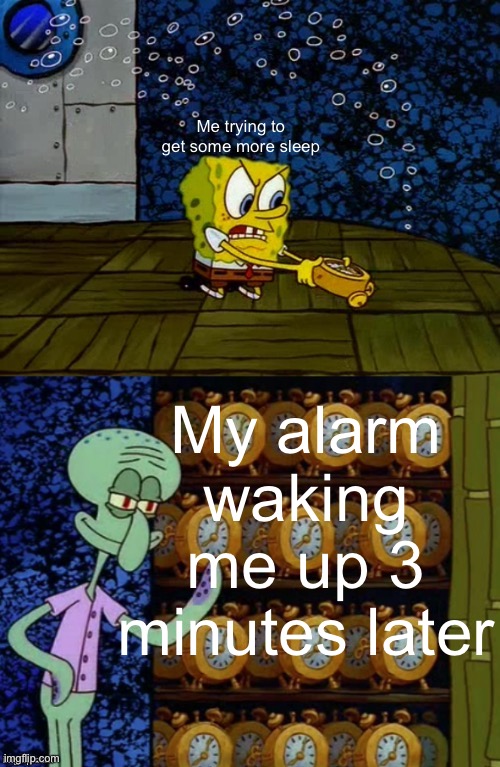 I just want to sleep | Me trying to get some more sleep; My alarm waking me up 3 minutes later | image tagged in spongebob vs squidward alarm clock | made w/ Imgflip meme maker